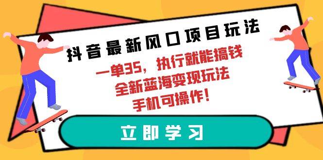 抖音最新风口项目玩法，一单35，执行就能搞钱 全新蓝海变现玩法 手机可操作-荔枝网络