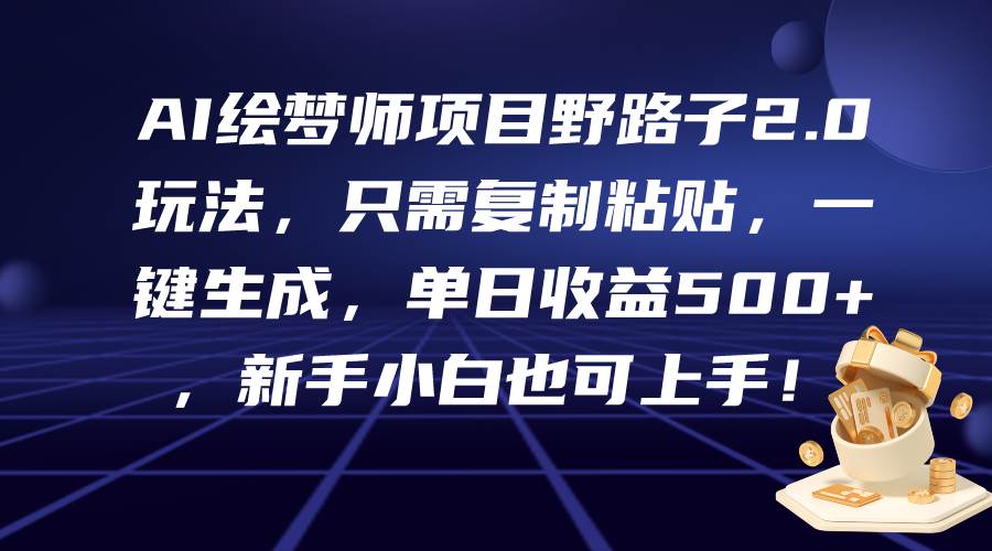 AI绘梦师项目野路子2.0玩法，只需复制粘贴，一键生成，单日收益500+，新…-荔枝网络