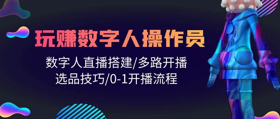 人人都能玩赚数字人操作员 数字人直播搭建/多路开播/选品技巧/0-1开播流程-荔枝网络