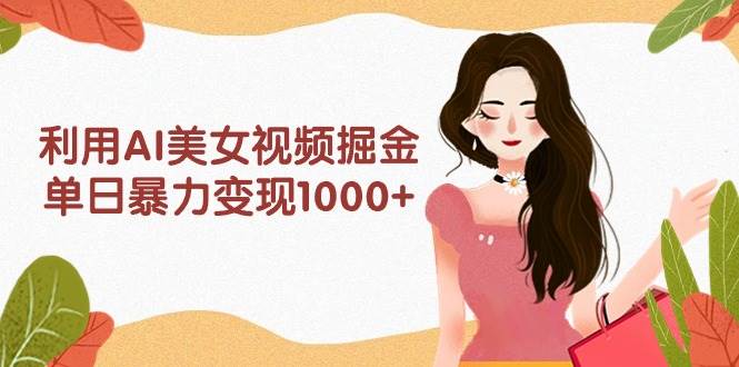 利用AI美女视频掘金，单日暴力变现1000+，多平台高收益，小白跟着干就完…-荔枝网络