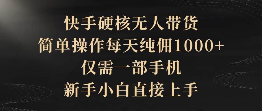 快手硬核无人带货，简单操作每天纯佣1000+,仅需一部手机，新手小白直接上手-荔枝网络