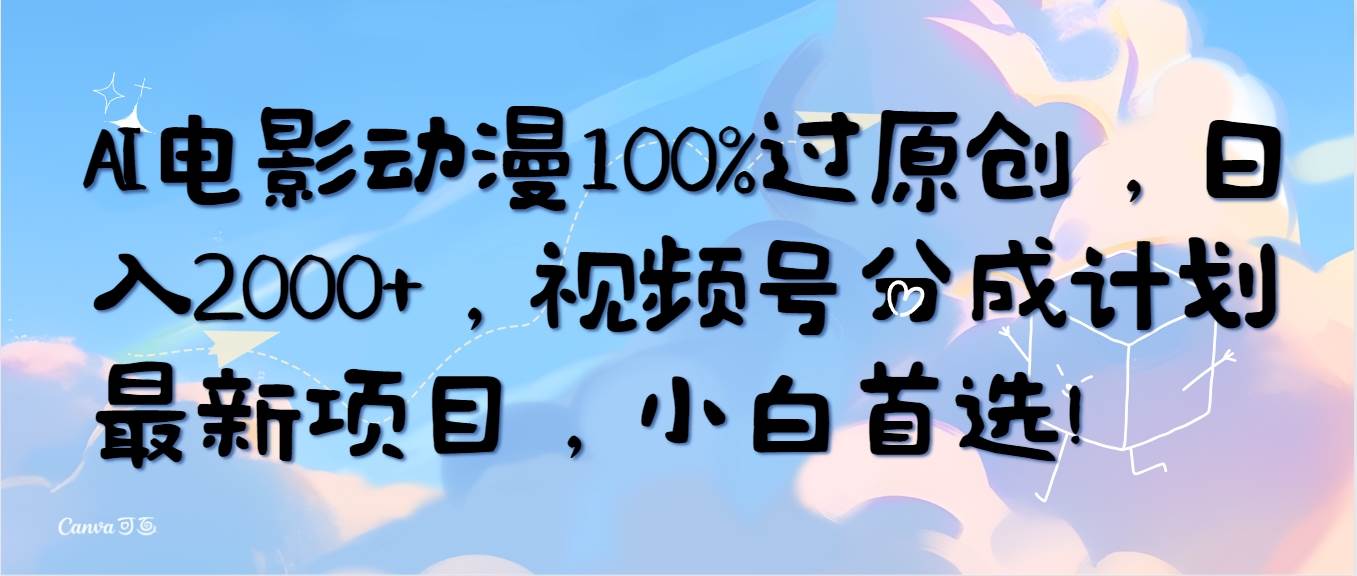AI电影动漫100%过原创，日入2000+，视频号分成计划最新项目，小白首选！-荔枝网络