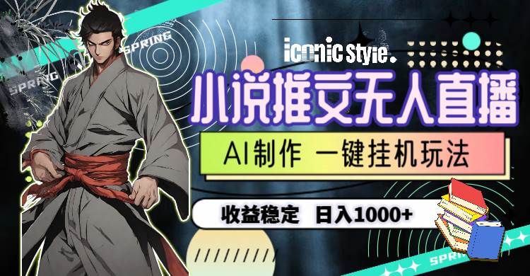 小说推文无人直播一键挂机最新玩法,AI制作,收益稳定,日入1000+-荔枝网络