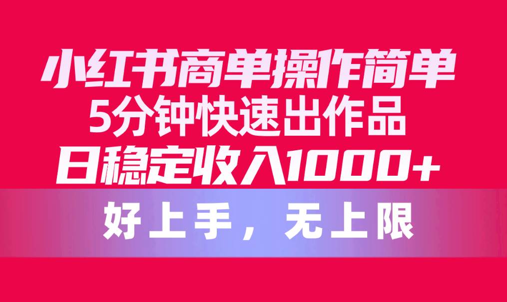 小红书商单操作简单，5分钟快速出作品，日稳定收入1000+，无上限-荔枝网络