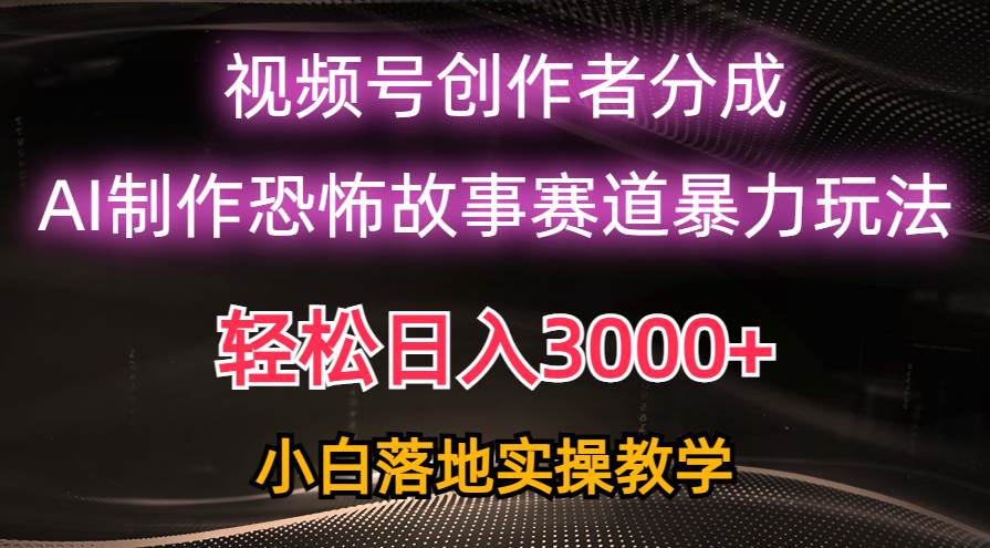 日入3000+，视频号AI恐怖故事赛道暴力玩法，轻松过原创，小白也能轻松上手-荔枝网络