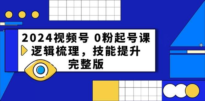 2024视频号 0粉起号课，逻辑梳理，技能提升，完整版-荔枝网络