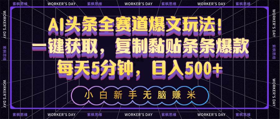 AI头条全赛道爆文玩法！一键获取，复制黏贴条条爆款，每天5分钟，日入500+-荔枝网络