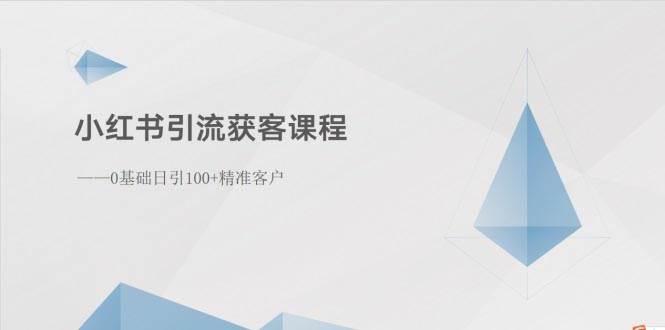 小红书引流获客课程：0基础日引100+精准客户-荔枝网络