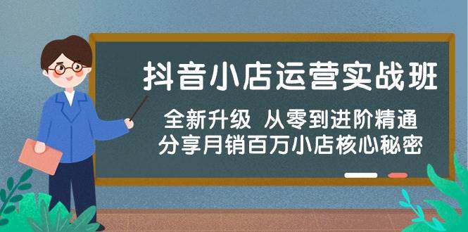 抖音小店运营实战班，全新升级 从零到进阶精通 分享月销百万小店核心秘密-荔枝网络