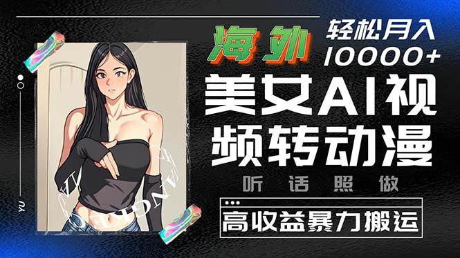 海外美女AI视频转动漫，高收益暴力搬运，听话照做，轻松月入10000+-荔枝网络