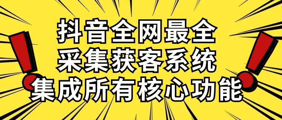 抖音全网最全采集获客系统，集成所有核心功能，日引500+-荔枝网络