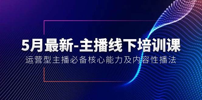5月最新-主播线下培训课【40期】：运营型主播必备核心能力及内容性播法-荔枝网络