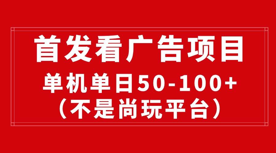最新看广告平台（不是尚玩），单机一天稳定收益50-100+-荔枝网络