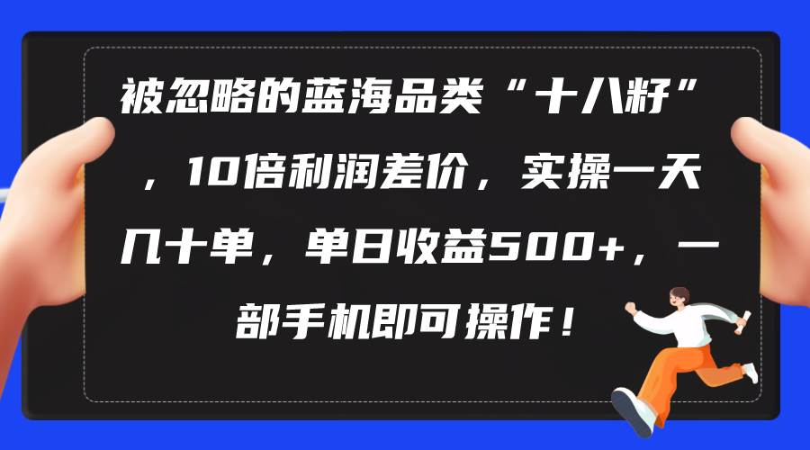 被忽略的蓝海品类“十八籽”，10倍利润差价，实操一天几十单 单日收益500+-荔枝网络
