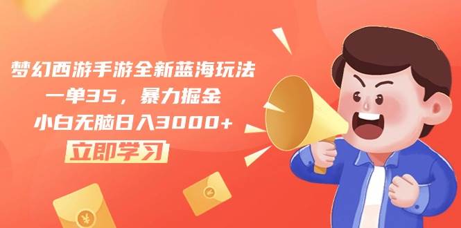 梦幻西游手游全新蓝海玩法，一单35，暴力掘金，小白无脑日入3000+-荔枝网络