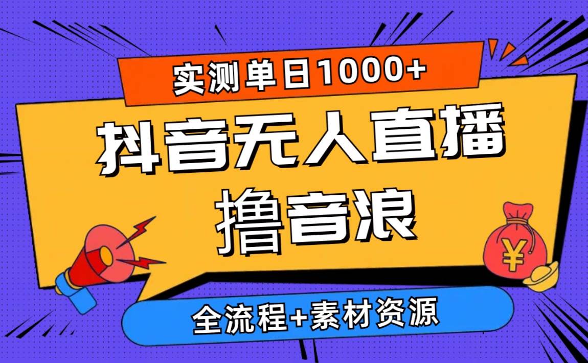 2024抖音无人直播撸音浪新玩法 日入1000+ 全流程+素材资源-荔枝网络