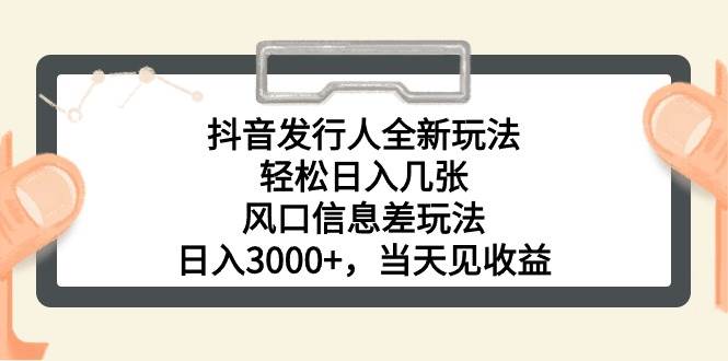 抖音发行人全新玩法，轻松日入几张，风口信息差玩法，日入3000+，当天…-荔枝网络