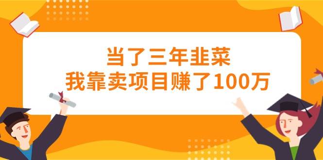 当了三年韭菜我靠卖项目赚了100万-荔枝网络