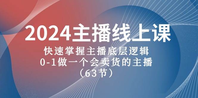 2024主播线上课，快速掌握主播底层逻辑，0-1做一个会卖货的主播（63节课）-荔枝网络