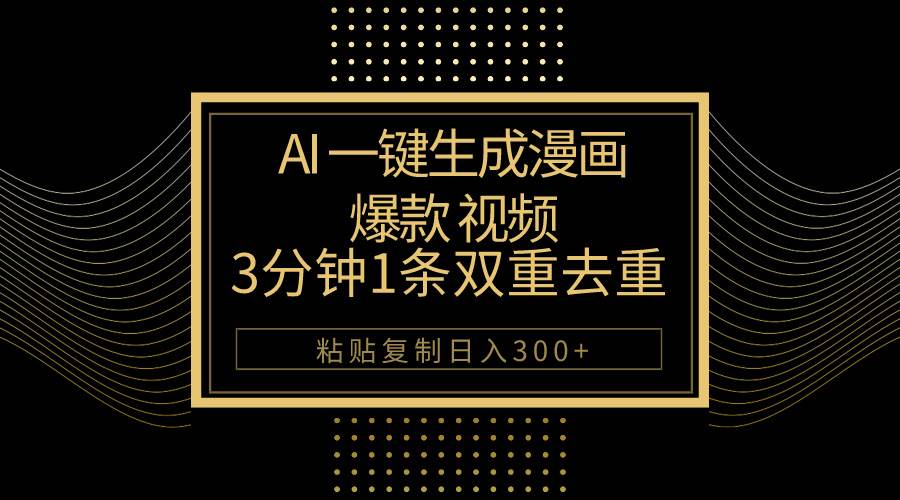 AI一键生成爆款漫画视频，3分钟1条双重去重100%过原创，粘贴复制日入500+-荔枝网络