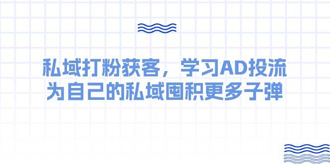 某收费课：私域打粉获客，学习AD投流，为自己的私域囤积更多子弹-荔枝网络