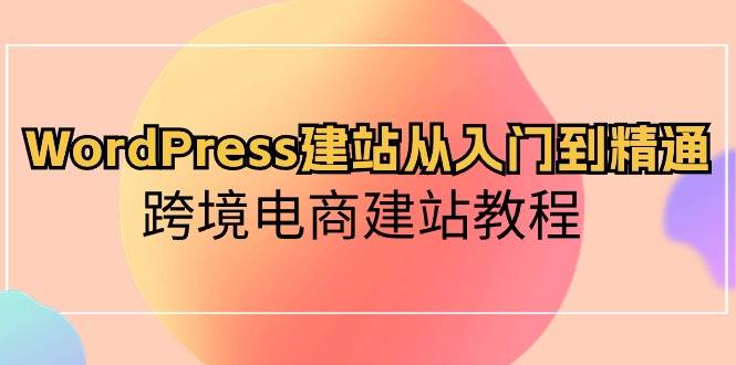 WordPress建站从入门到精通，跨境电商建站教程-荔枝网络