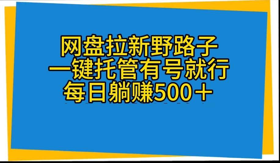 网盘拉新野路子,一键托管有号就行,全自动代发视频,每日躺赚500+-荔枝网络