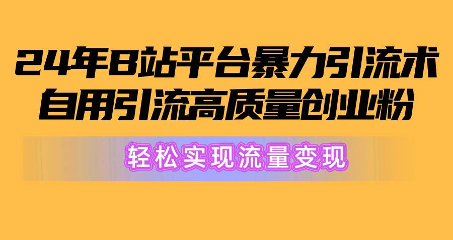 2024年B站平台暴力引流术，自用引流高质量创业粉，轻松实现流量变现！-荔枝网络