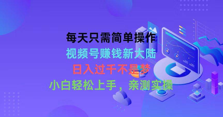 每天只需简单操作，视频号赚钱新大陆，日入过千不是梦，小白轻松上手，…-荔枝网络