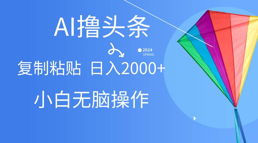 AI一键生成爆款文章撸头条,无脑操作，复制粘贴轻松,日入2000+-荔枝网络