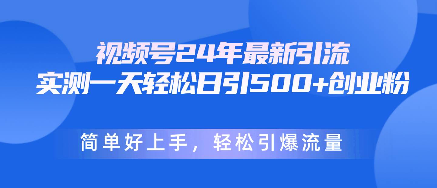 视频号24年最新引流，一天轻松日引500+创业粉，简单好上手，轻松引爆流量-荔枝网络