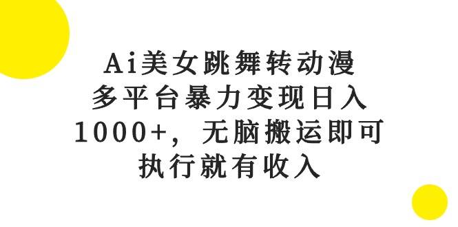Ai美女跳舞转动漫，多平台暴力变现日入1000+，无脑搬运即可，执行就有收入-荔枝网络