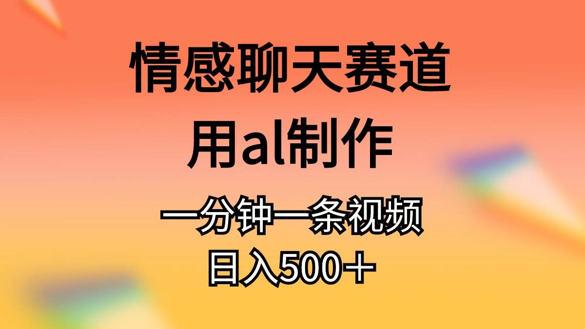 情感聊天赛道用al制作一分钟一条视频日入500＋-荔枝网络