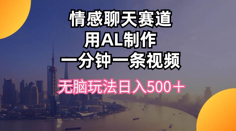 情感聊天赛道用al制作一分钟一条视频无脑玩法日入500＋-荔枝网络