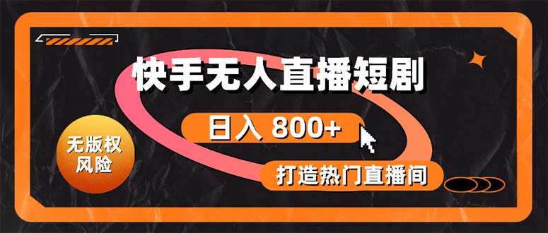 快手无人直播短剧宝典：无版权风险，轻松打造热门直播间，日进斗金不是梦-荔枝网络