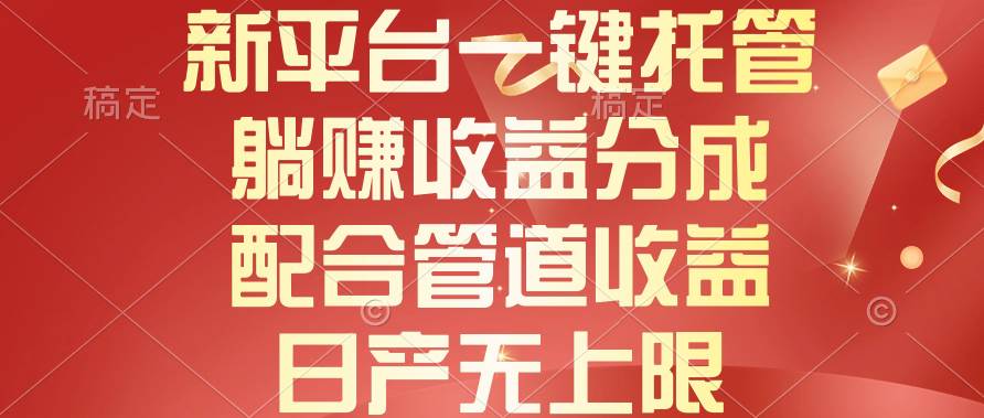 新平台一键托管，躺赚收益分成，配合管道收益，日产无上限-荔枝网络