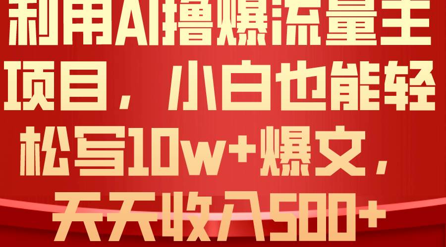 利用 AI撸爆流量主收益，小白也能轻松写10W+爆款文章，轻松日入500+-荔枝网络