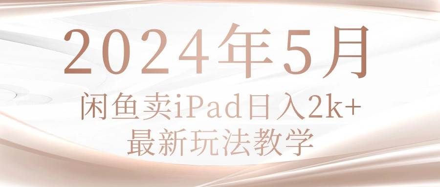 2024年5月闲鱼卖ipad日入2k，最新玩法教学-荔枝网络