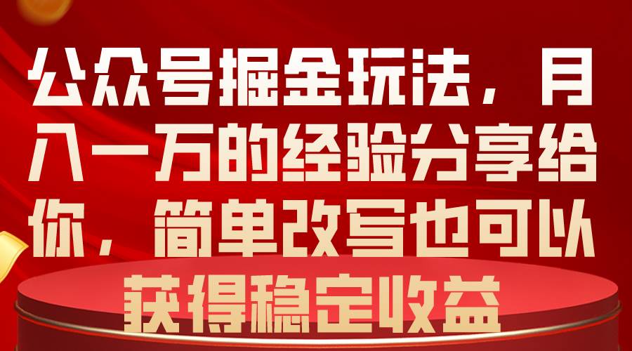 公众号掘金玩法,月入一万的经验分享给你,简单改写也可以获得稳定收益-荔枝网络