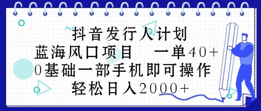 抖音发行人计划,蓝海风口项目 一单40,0基础一部手机即可操作 日入2000+插图 抖音发行人计划,蓝海风口项目 一单40,0基础一部手机即可操作 日入2000+插图