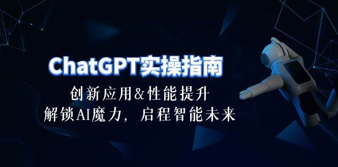 ChatGPT-实操指南：创新应用及性能提升，解锁 AI魔力，启程智能未来-30节-荔枝网络