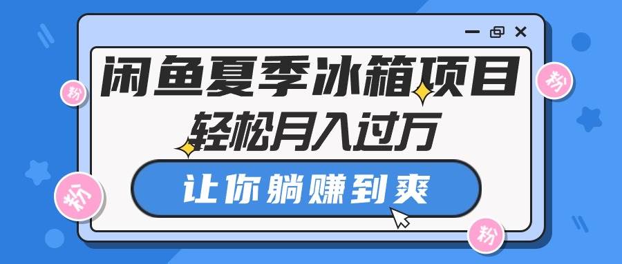 闲鱼夏季冰箱项目，轻松月入过万，让你躺赚到爽-荔枝网络