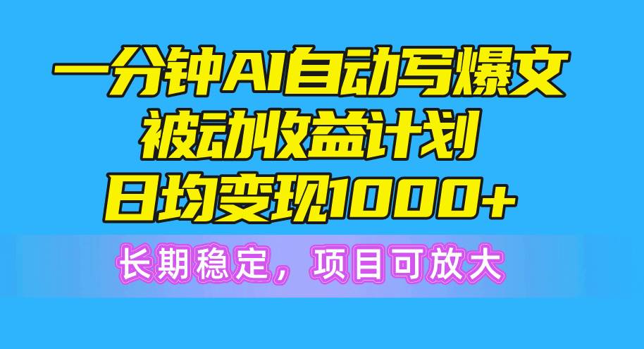 一分钟AI爆文被动收益计划，日均变现1000+，长期稳定，项目可放大-荔枝网络