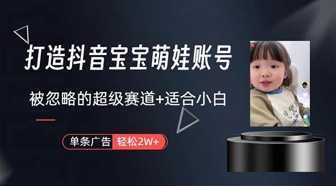 打造抖音宝宝账号，一条广告2W，大部分人忽略的超级赛道，小白简单入手-荔枝网络