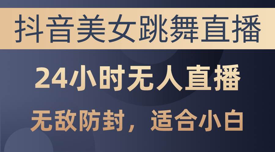 抖音美女跳舞直播，日入3000+，24小时无人直播，无敌防封技术，小白最…-荔枝网络