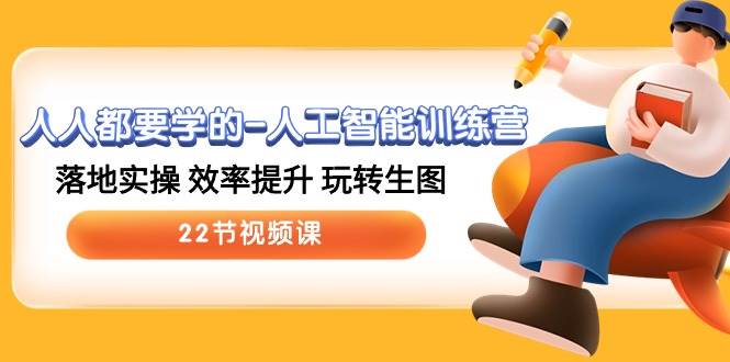 人人都要学的-人工智能训练营，落地实操 效率提升 玩转生图 (22节视频课)-荔枝网络