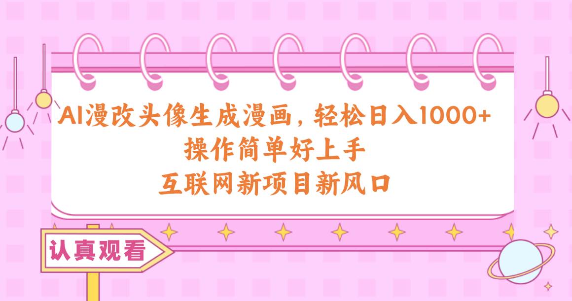 AI漫改头像生成漫画,轻松日入1000+,操作简单好上手,互联网新项目新风口-荔枝网络