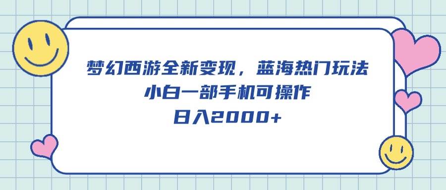 梦幻西游全新变现，蓝海热门玩法，小白一部手机可操作，日入2000+-荔枝网络