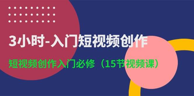 3小时-入门短视频创作：短视频创作入门必修（15节视频课）-荔枝网络