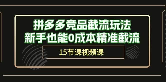 拼多多竞品截流玩法，新手也能0成本精准截流（15节课）-荔枝网络